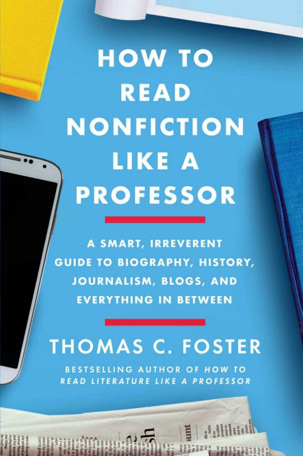 "How to Read Nonfiction Like a Professor: A Smart, Irreverent Guide to Biography, History, Journalism, Blogs, and Everything in Between" by Thomas C. Foster