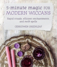 "5-Minute Magic for Modern Wiccans: Rapid rituals, efficient enchantments, and swift spells" by Cerridwen Greenleaf