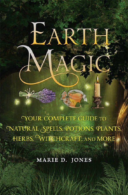 "Earth Magic: Your Complete Guide to Natural Spells, Potions, Plants, Herbs, Witchcraft, and More" by Marie D. Jones