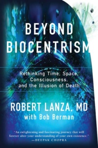 "Beyond Biocentrism: Rethinking Time, Space, Consciousness, and the Illusion of Death" by Robert Lanza and Bob Berman