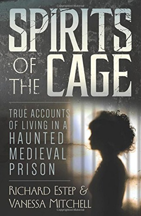 "Spirits of the Cage: True Accounts of Living in a Haunted Medieval Prison" by Richard Estep and Vanessa Mitchell