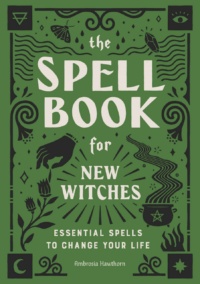"The Spell Book for New Witches: Essential Spells to Change Your Life" by Ambrosia Hawthorn
