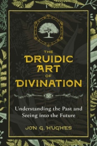 "The Druidic Art of Divination: Understanding the Past and Seeing into the Future" by Jon G. Hughes