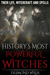 "History's Most Powerful Witches: Their Life, Witchcraft and Spells" by Desmond Wilde