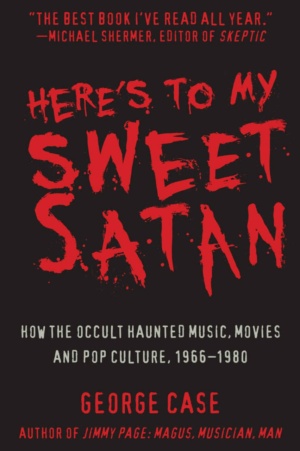 "Here's to My Sweet Satan: How the Occult Haunted Music, Movies and Pop Culture, 1966-1980" by George Case