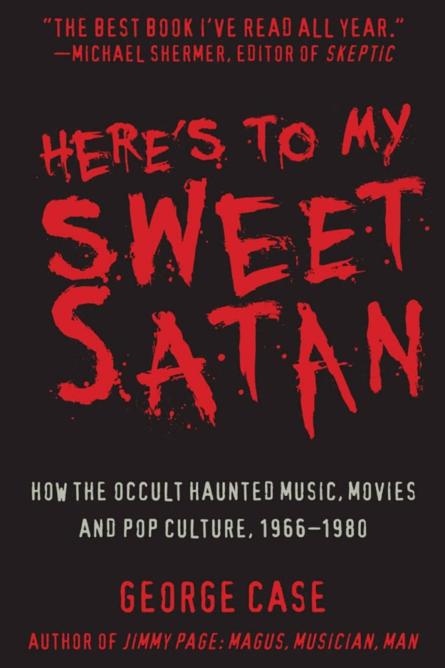 "Here's to My Sweet Satan: How the Occult Haunted Music, Movies and Pop Culture, 1966-1980" by George Case