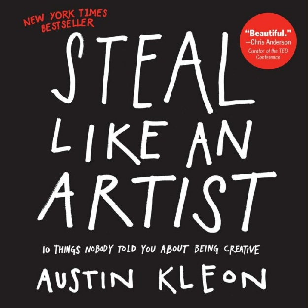"Steal Like an Artist: 10 Things Nobody Told You About Being Creative" by Austin Kleon