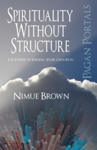 "Spirituality Without Structure: The Power of Finding Your Own Path" by Nimue Brown (Pagan Portals)
