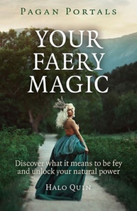 "Your Faery Magic: Discover What It Means To Be Fey and Unlock Your Natural Power" by Halo Quin (Pagan Portals)