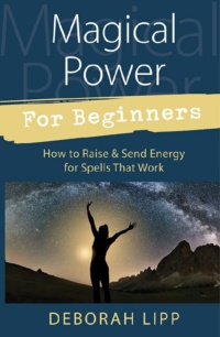 "Magical Power For Beginners: How to Raise & Send Energy for Spells That Work" by Deborah Lipp