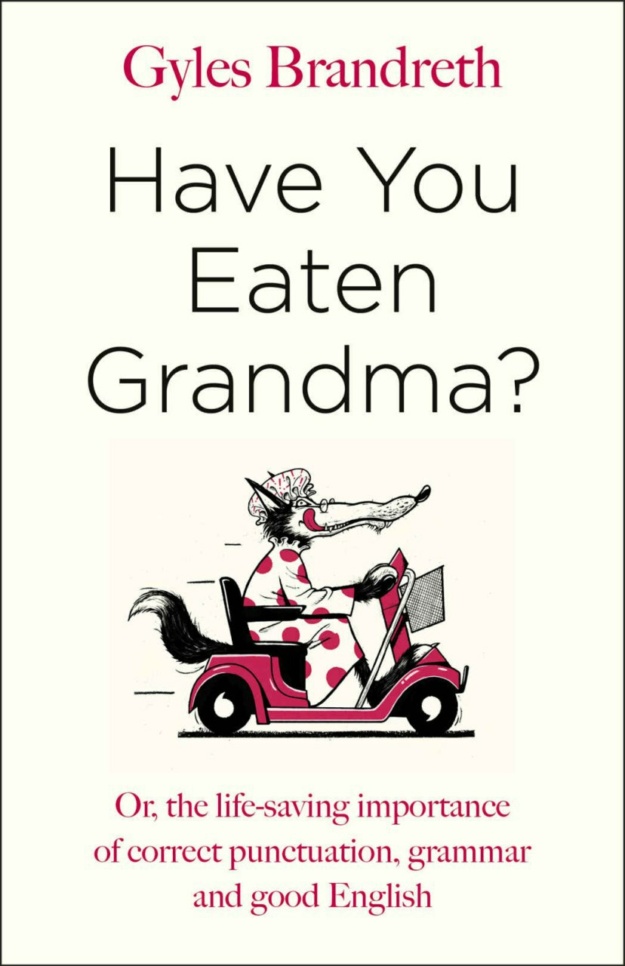 "Have You Eaten Grandma?: Or, the Life-Saving Importance of Correct Punctuation, Grammar, and Good English" by Gyles Brandreth
