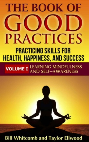 "The Book of Good Practices Vol. I: Learning Mindfulness and Self-Awareness" by Bill Whitcomb and Taylor Ellwood