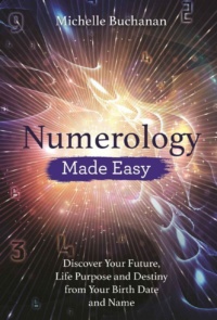 "Numerology Made Easy: Discover Your Future, Life Purpose and Destiny from Your Birth Date and Name" by Michelle Buchanan