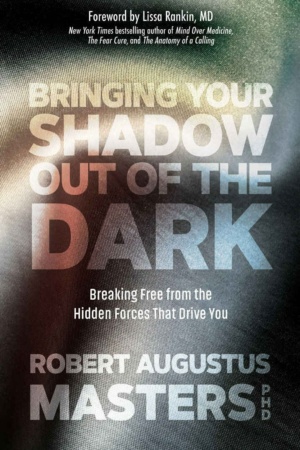 "Bringing Your Shadow Out of the Dark: Breaking Free from the Hidden Forces That Drive You" by Robert Augustus Masters