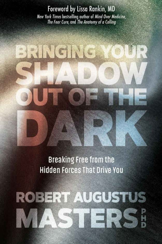 "Bringing Your Shadow Out of the Dark: Breaking Free from the Hidden Forces That Drive You" by Robert Augustus Masters