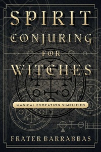 "Spirit Conjuring for Witches: Magical Evocation Simplified" by Frater Barrabbas