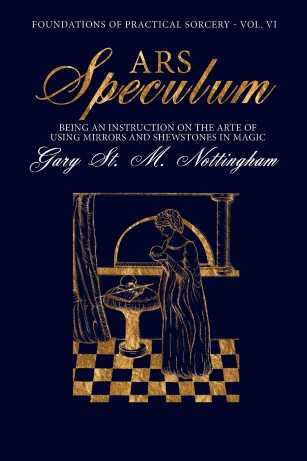 "Ars Speculum: Being an Instruction on the Arte of Using Mirrors and Shewstones in Magic" by Gary St. M. Nottingham  (Foundations of Practical Sorcery Book 6)