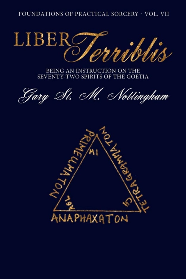 "Liber Terribilis: Being an Instruction on the Seventy-Two Spirits of the Goetia" by Gary St. M. Nottingham (Foundations of Practical Sorcery Book 7)