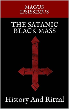 "The Satanic Black Mass: History And Ritual" by Magus Ipsissimus