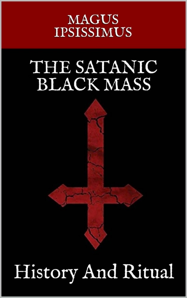 "The Satanic Black Mass: History And Ritual" by Magus Ipsissimus