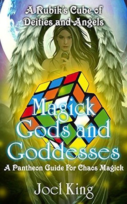 "Magick Gods And Goddesses: A Rubik's Cube Of Deities And Angels" by Joel King