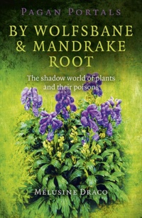 "By Wolfsbane & Mandrake Root: The Shadow World Of Plants And Their Poisons" by Melusine Draco (Pagan Portals)