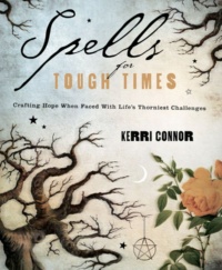 "Spells for Tough Times: Crafting Hope When Faced With Life's Thorniest Challenges" by Kerri Connor