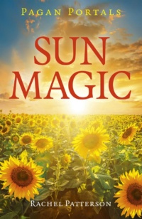 "Sun Magic: How To Live In Harmony With The Solar Year" by Rachel Patterson (Pagan Portals)