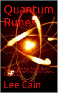 "Quantum Runes: How to Create Your Perfect Reality Using Quantum Physics and Teutonic Rune Magic" by Lee Cain (Creating Magick with The Universal Laws of Attraction Book 1)