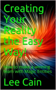 "Creating Your Reality the Easy Way!: How to make a winning team with Magic Entities" by Lee Cain (Creating Magick with The Universal Laws of Attraction Book 2)