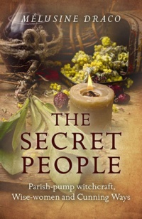 "The Secret People: Parish-Pump Witchcraft, Wise-Women and Cunning Ways" by Melusine Draco