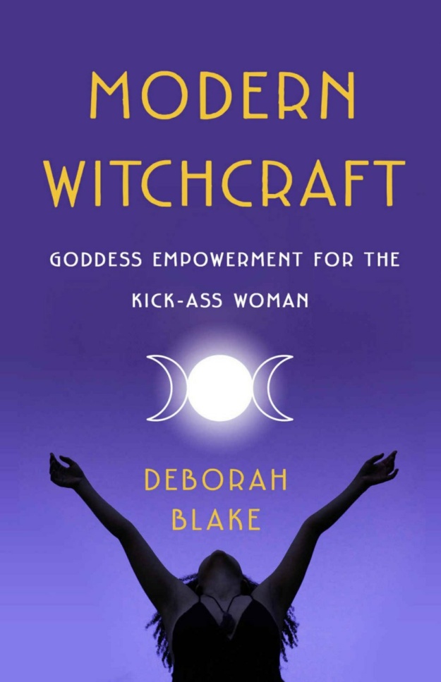 "Modern Witchcraft: Goddess Empowerment for the Kick-Ass Woman" by Deborah Blake