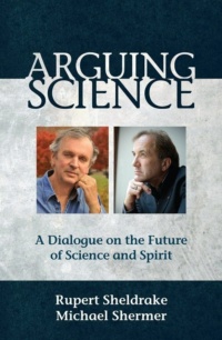 "Arguing Science: A Dialogue on the Future of Science and Spirit" by Rupert Seldrake and Michael Shermer