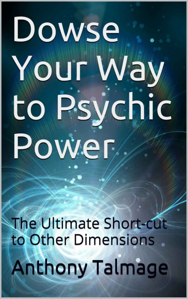 "Dowse Your Way to Psychic Power: The Ultimate Short-cut to Other Dimensions" by Anthony Talmage