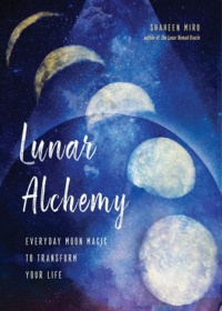 "Lunar Alchemy: Everyday Moon Magic to Transform Your Life" by Shaheen Miro