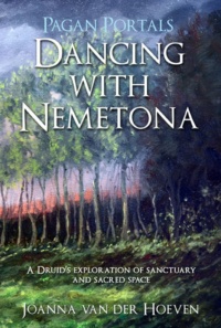 "Dancing with Nemetona: A Druid's exploration of sanctuary and sacred space" by Joanna van der Hoeven (Pagan Portals)