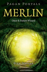 "Merlin: Once and Future Wizard" by Elen Sentier (Pagan Portals)