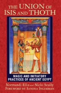 "The Union of Isis and Thoth: Magic and Initiatory Practices of Ancient Egypt' by Normandi Ellis and Nicki Scully