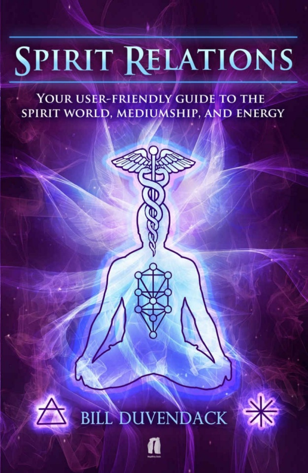 "Spirit Relations: Your User-Friendly Guide to the Spirit World, Mediumship and Energy" by Bill Duvendack