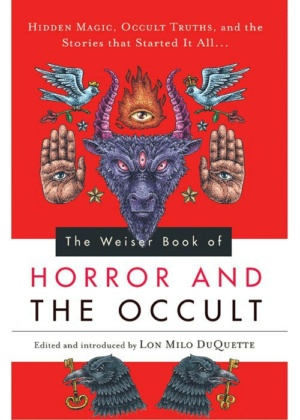 "The Weiser Book of Horror and the Occult: Hidden Magic, Occult Truths, and the Stories That Started It All" by Lon Milo DuQuette et al