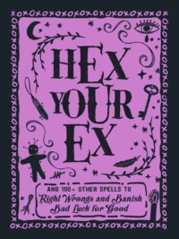 "Hex Your Ex: And 100+ Other Spells to Right Wrongs and Banish Bad Luck for Good" by Adams Media