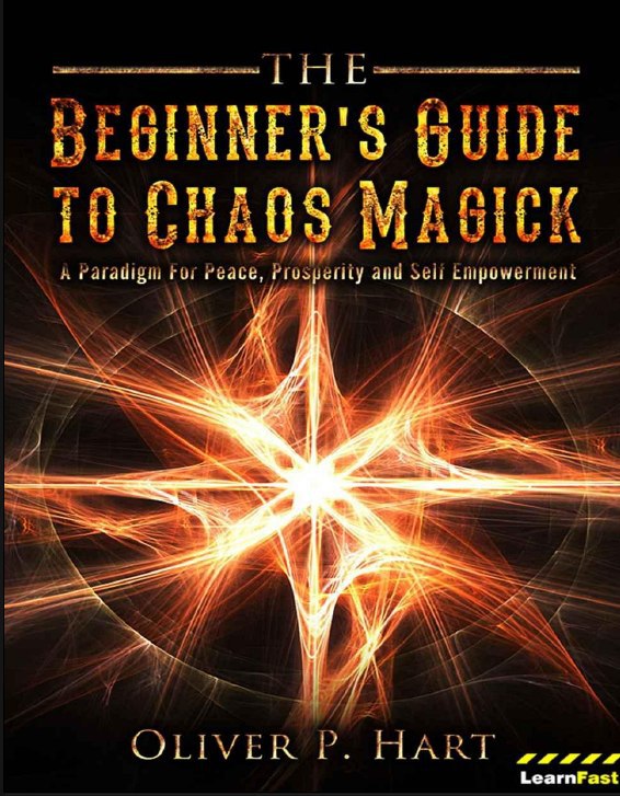 "The Beginner's Guide to Chaos Magick: A Paradigm Of Peace, Prosperity and Empowerment" by Oliver P. Hart
