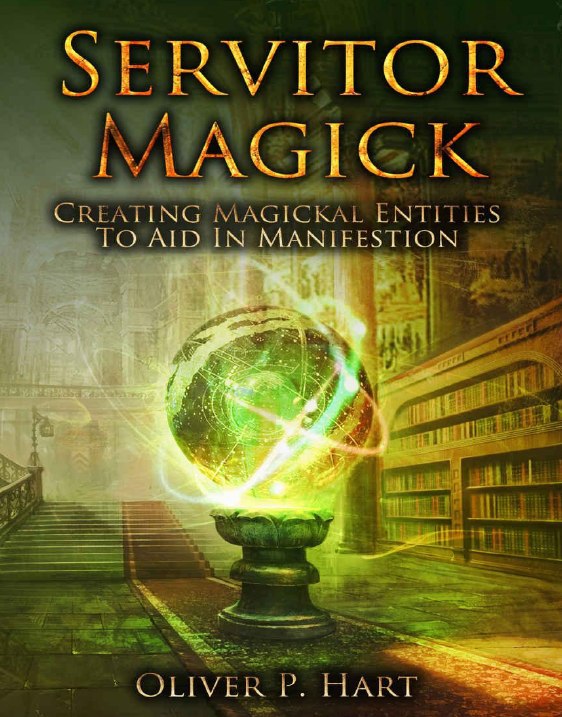 "Servitor Magick: Creating Magickal Entities To Aid In Manifestation" by Oliver P. Hart