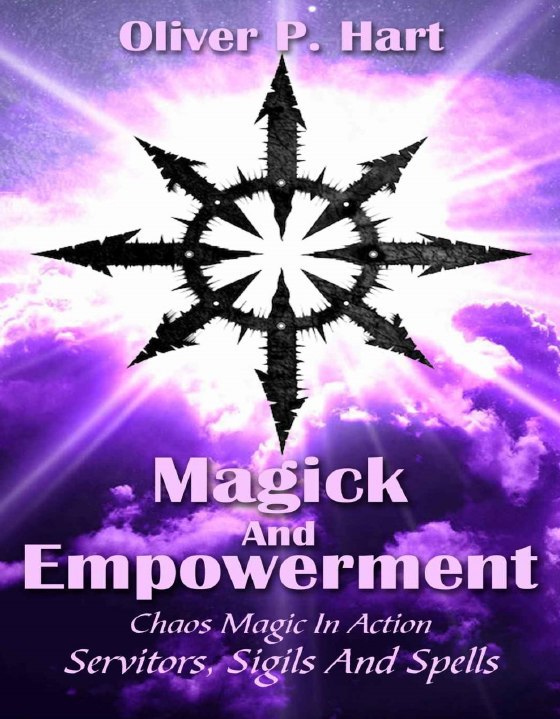 "Magick And Empowerment: Chaos Magic In Action: Servitors, Sigils And Spells" by Oliver P. Hart
