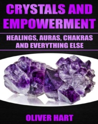 "Crystals And Empowerment: Healings, Auras, Chakras And Everything Else" by Oliver P. Hart