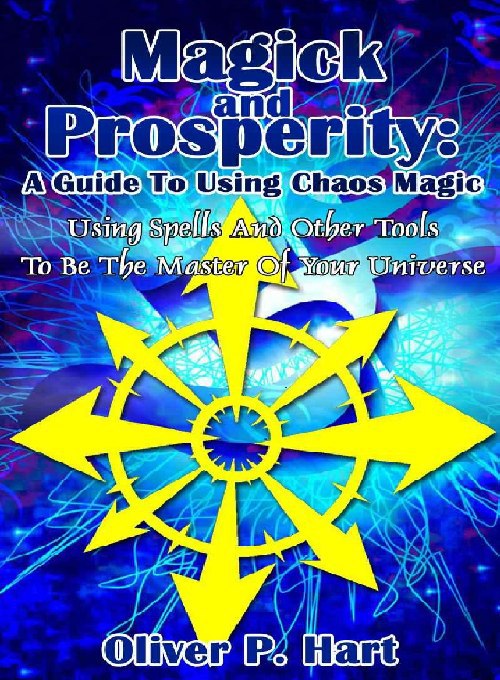"Magick And Prosperity: A Guide To Using Chaos Magic: Using Spells And Other Tools To Be The Master Of The Universe" by Oliver P. Hart