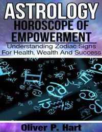 "Astrology: Horoscope Of Empowerment: Understanding Zodiac Signs For Health, Wealth, And Success" by Oliver P. Hart