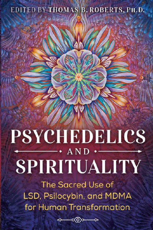 "Psychedelics and Spirituality: The Sacred Use of LSD, Psilocybin, and MDMA for Human Transformation" edited by Thomas S. Roberts (3rd edition)