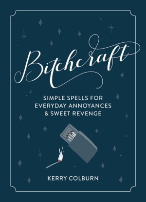 "Bitchcraft: Simple Spells for Everyday Annoyances & Sweet Revenge" by Kerry Colburn