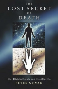 "The Lost Secret of Death: Our Divided Souls and the Afterlife" by Peter Novak